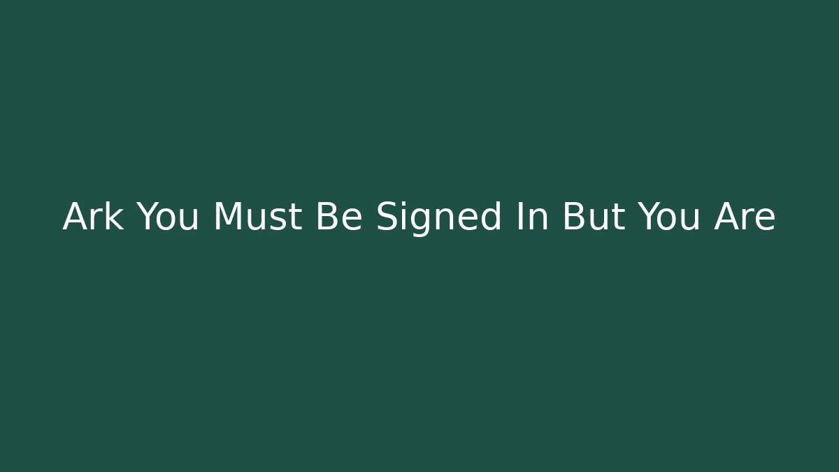 Ark You Must Be Signed In But You Are