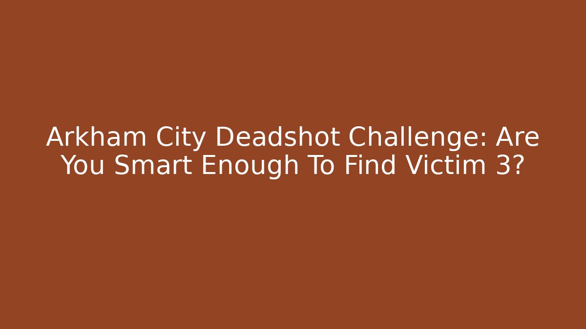 Arkham City Deadshot Challenge: Are You Smart Enough To Find Victim 3?