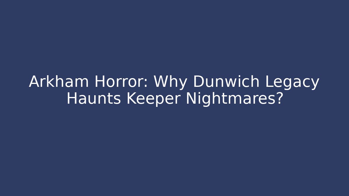 Arkham Horror: Why Dunwich Legacy Haunts Keeper Nightmares?