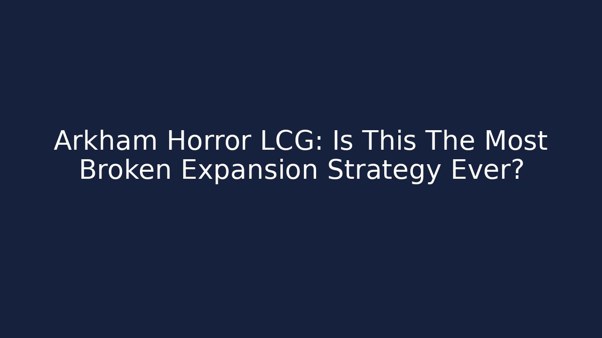 Arkham Horror LCG: Is This The Most Broken Expansion Strategy Ever?