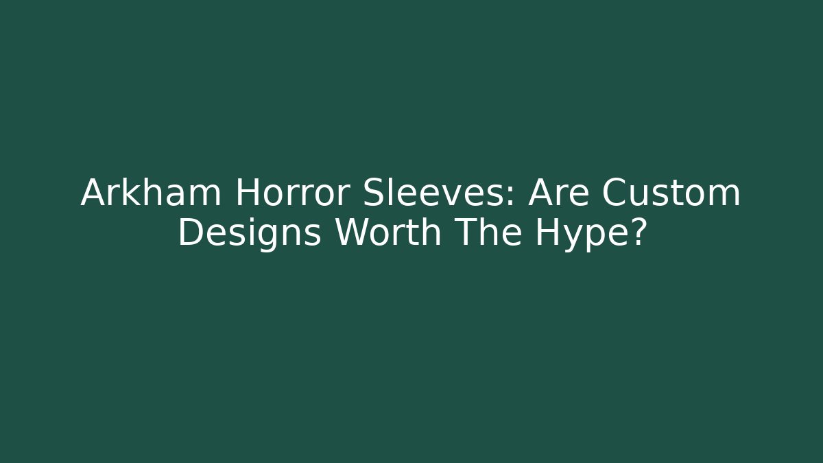 Arkham Horror Sleeves: Are Custom Designs Worth The Hype? - The Family Holidays
