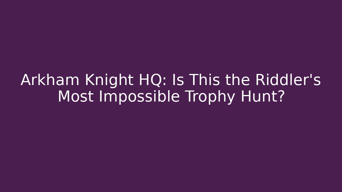 Arkham Knight HQ: Is This the Riddler's Most Impossible Trophy Hunt?