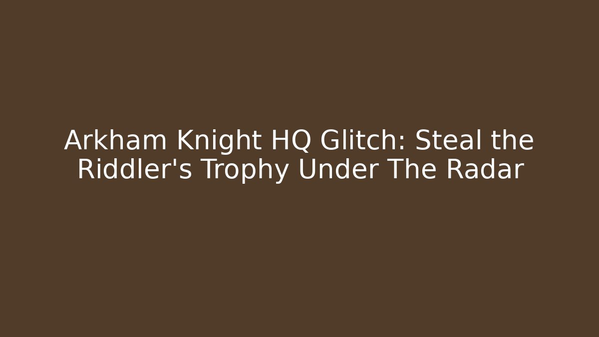Arkham Knight HQ Glitch: Steal the Riddler's Trophy Under The Radar
