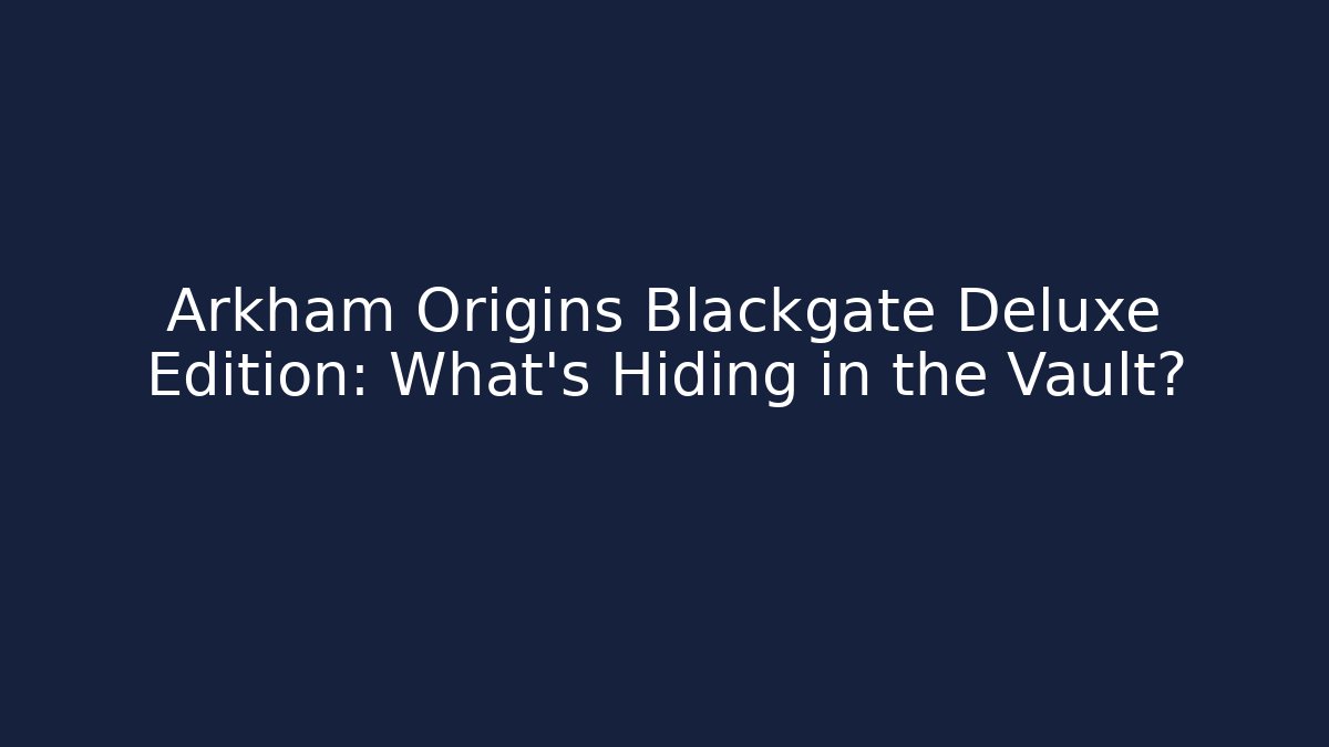 Arkham Origins Blackgate Deluxe Edition: What’s Hiding in the Vault?