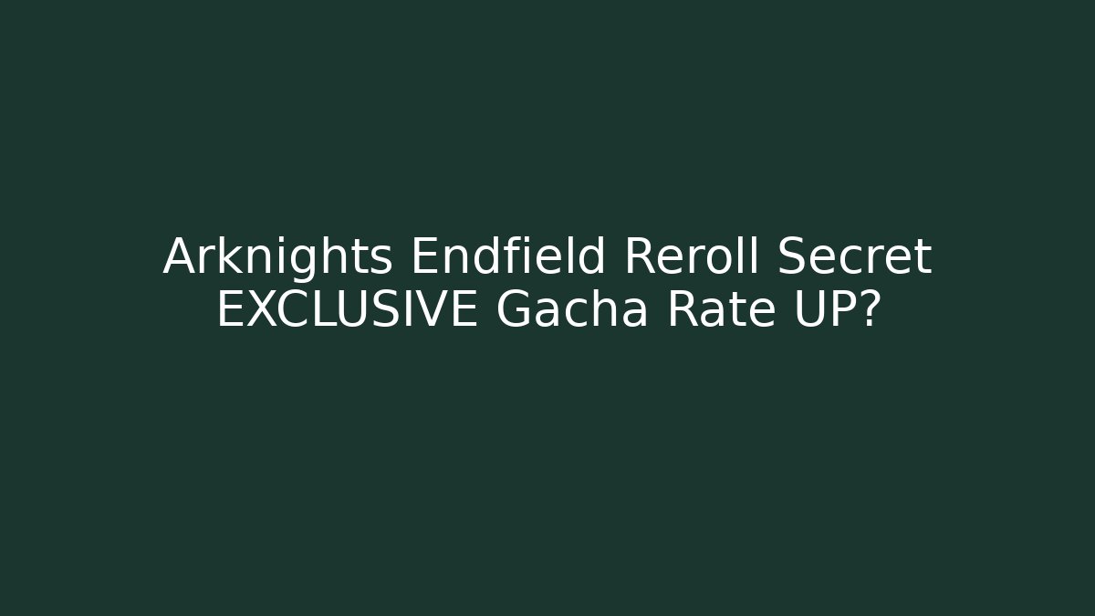 Arknights Endfield Reroll Secret EXCLUSIVE Gacha Rate UP? - The Family Holidays