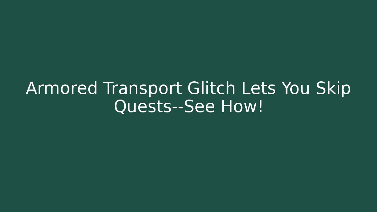 Armored Transport Glitch Lets You Skip Quests—See How!