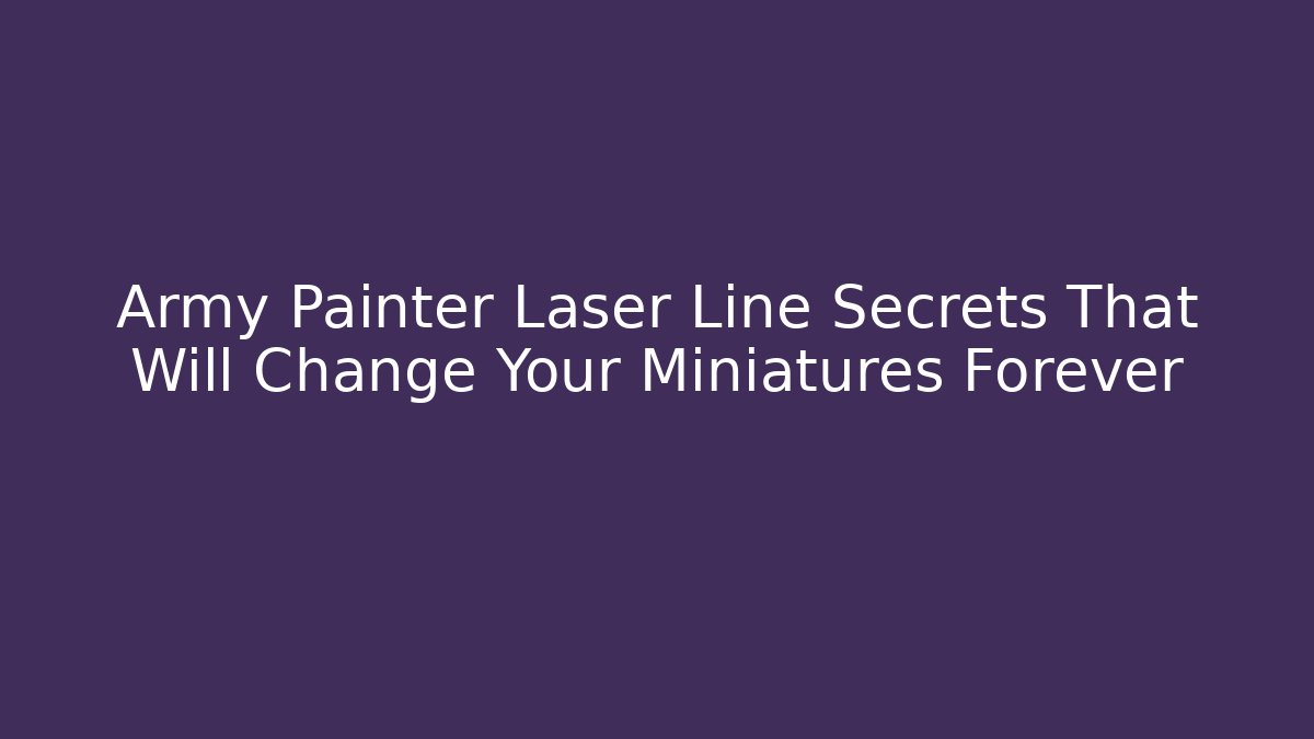 Army Painter Laser Line Secrets That Will Change Your Miniatures Forever