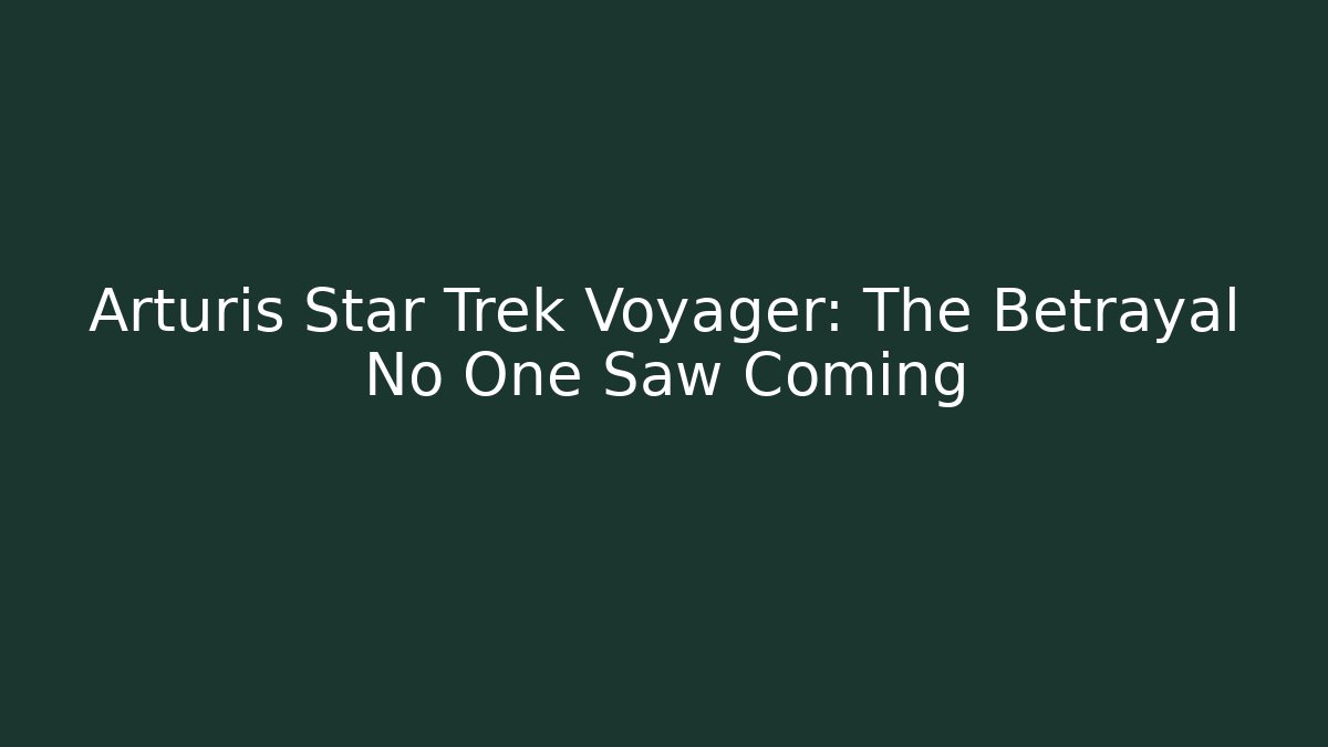 Arturis Star Trek Voyager: The Betrayal No One Saw Coming