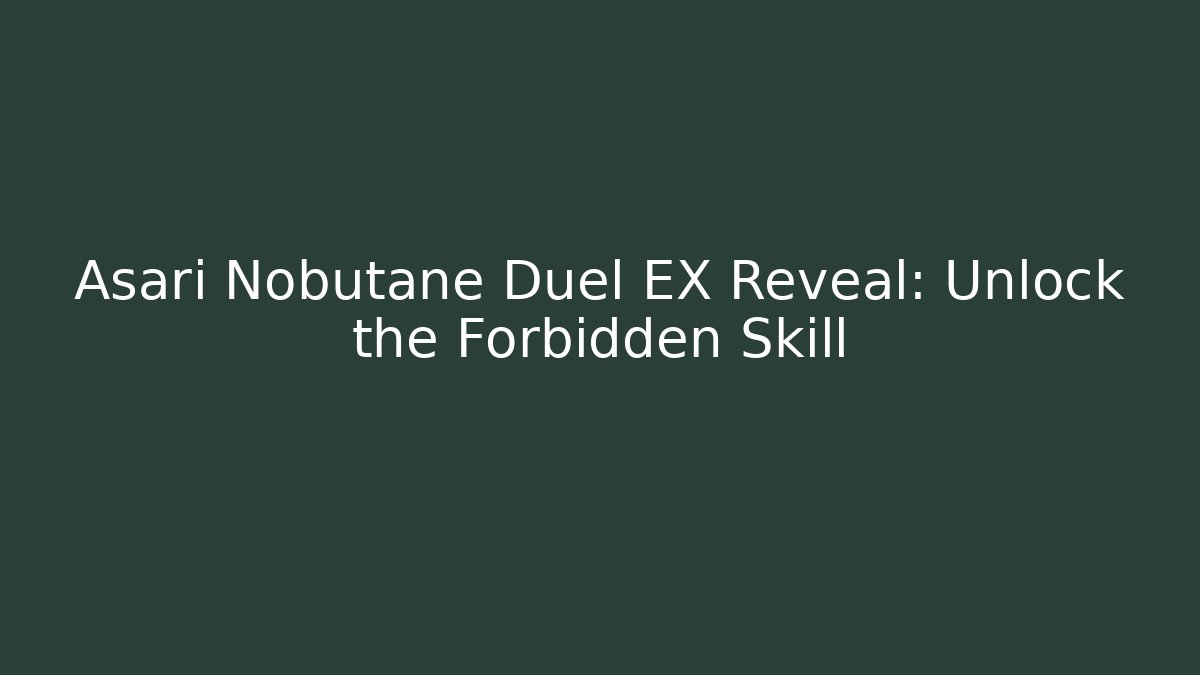 Asari Nobutane Duel EX Reveal: Unlock the Forbidden Skill