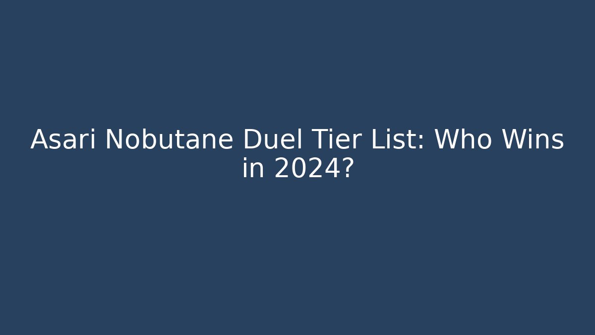 Asari Nobutane Duel Tier List: Who Wins in 2024?