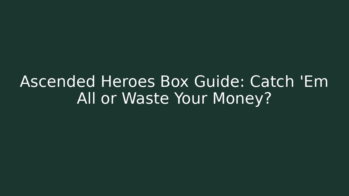 Ascended Heroes Box Guide: Catch 'Em All or Waste Your Money?