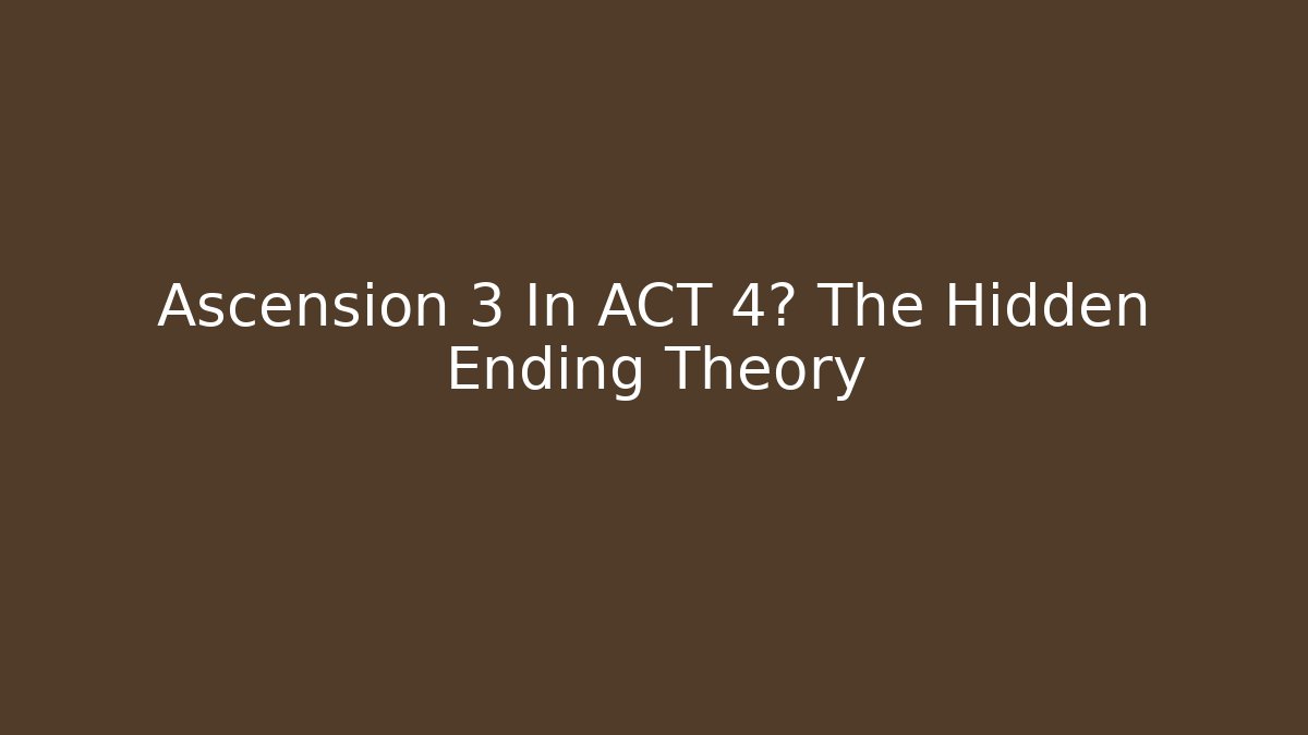 Ascension 3 In ACT 4? The Hidden Ending Theory