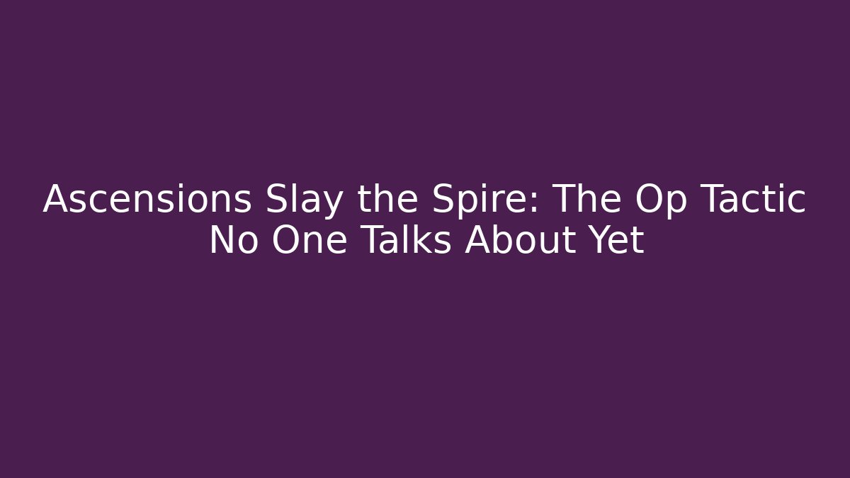 Ascensions Slay the Spire: The Op Tactic No One Talks About Yet