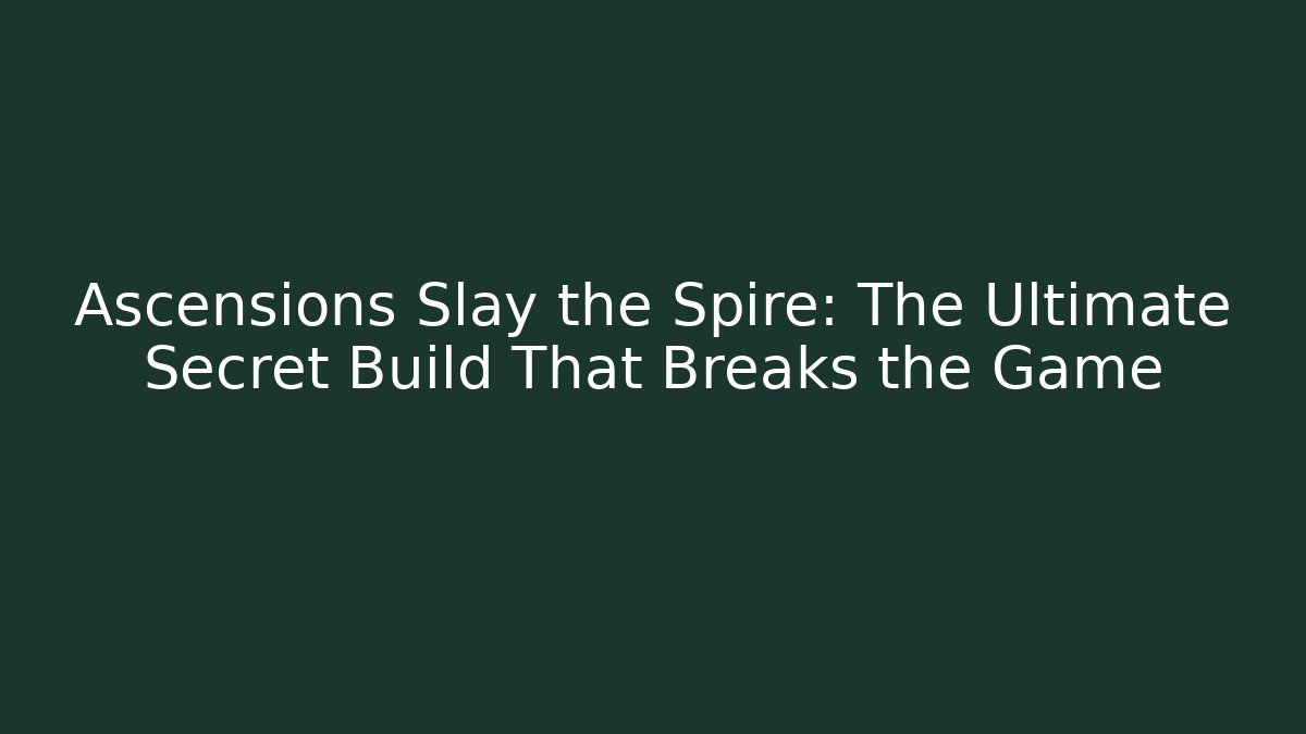 Ascensions Slay the Spire: The Ultimate Secret Build That Breaks the Game