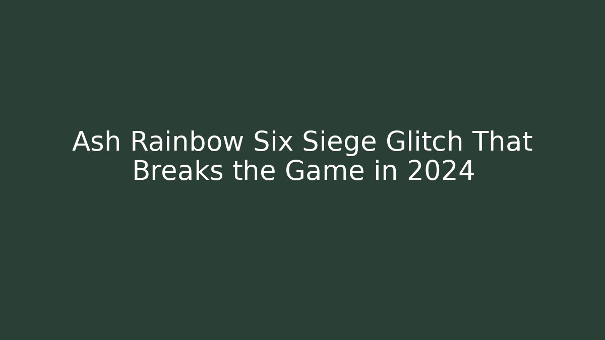 Ash Rainbow Six Siege Glitch That Breaks the Game in 2024
