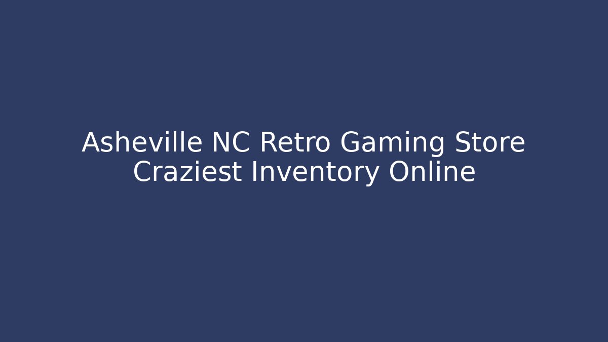 Asheville NC Retro Gaming Store Craziest Inventory Online