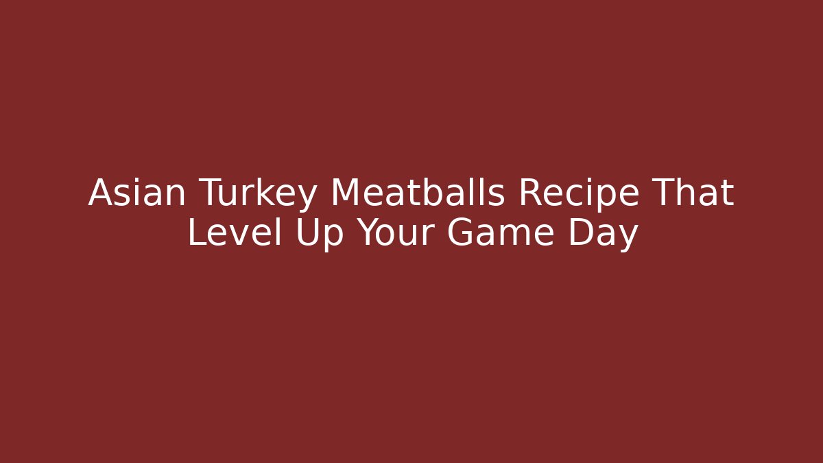 Asian Turkey Meatballs Recipe That Level Up Your Game Day