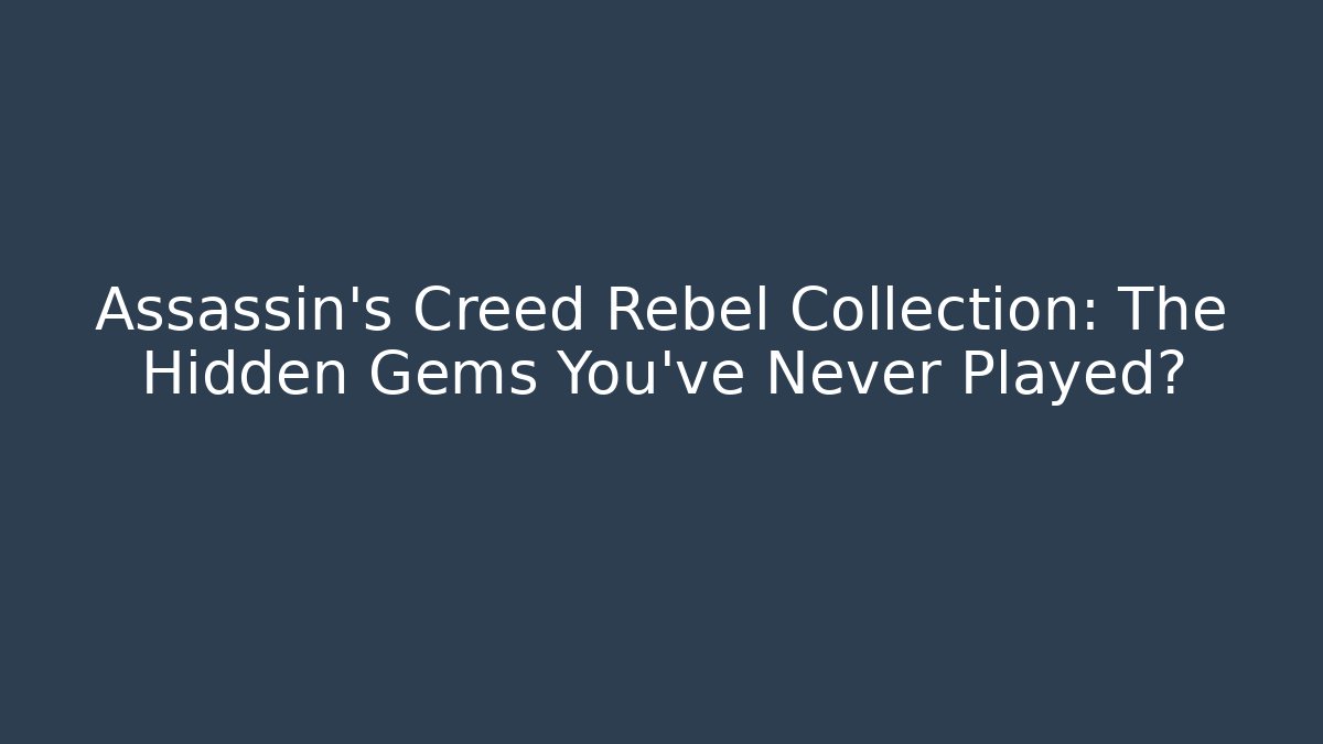 Assassin's Creed Rebel Collection: The Hidden Gems You've Never Played?
