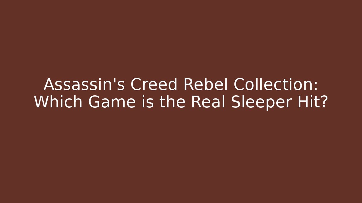 Assassin's Creed Rebel Collection: Which Game is the Real Sleeper Hit?