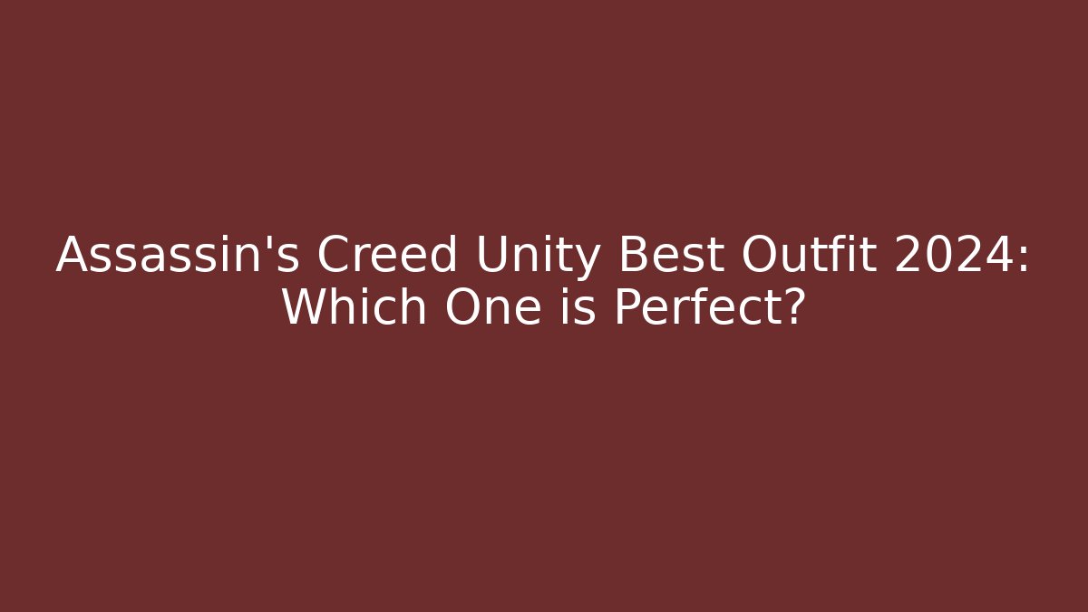 Assassin's Creed Unity Best Outfit 2024: Which One is Perfect?