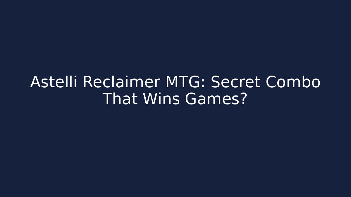 Astelli Reclaimer MTG: Secret Combo That Wins Games?