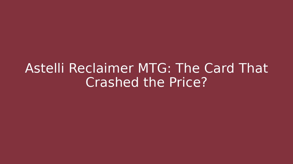 Astelli Reclaimer MTG: The Card That Crashed the Price?