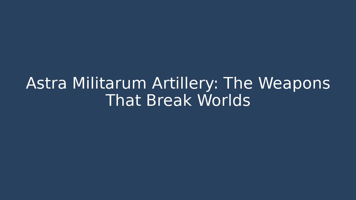Astra Militarum Artillery: The Weapons That Break Worlds