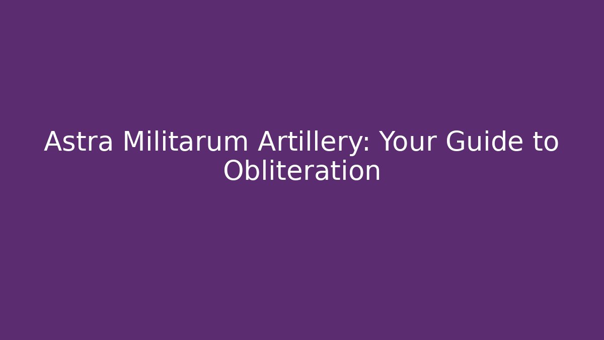 Astra Militarum Artillery: Your Guide to Obliteration