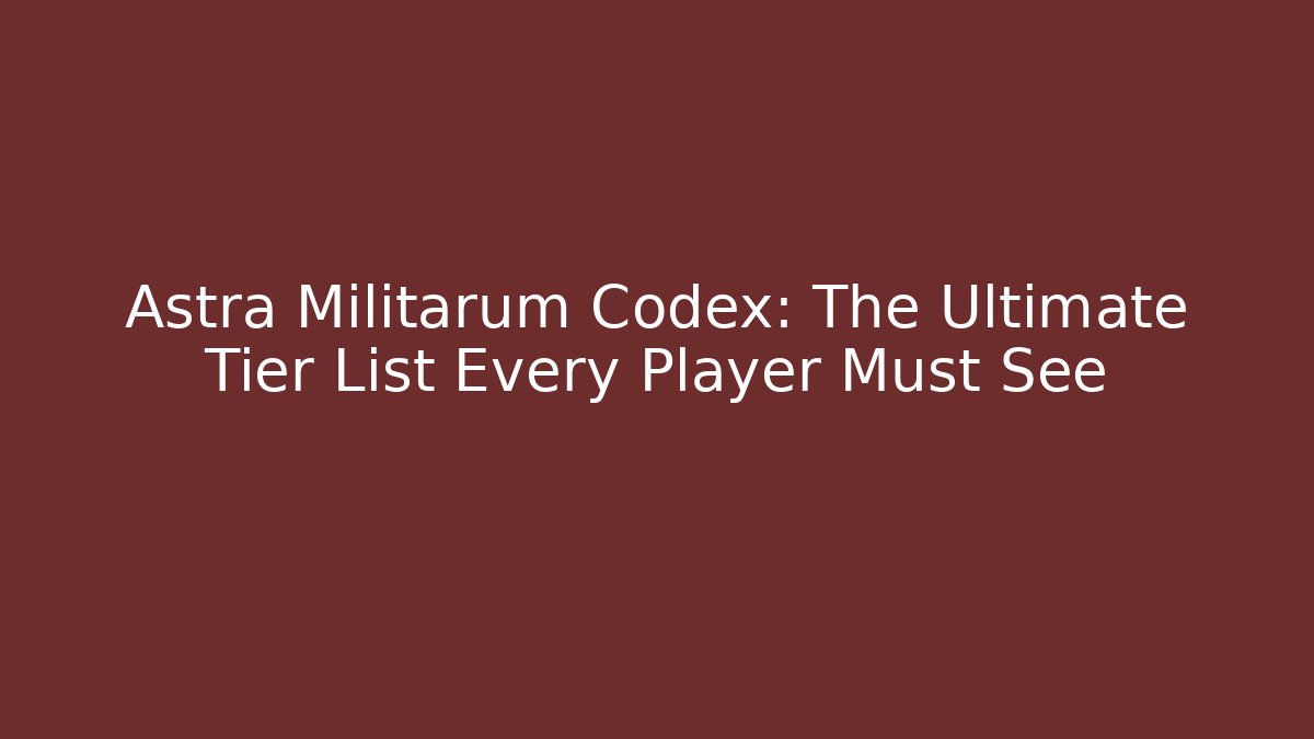 Astra Militarum Codex: The Ultimate Tier List Every Player Must See
