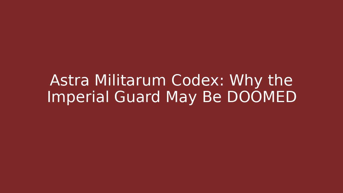 Astra Militarum Codex: Why the Imperial Guard May Be DOOMED