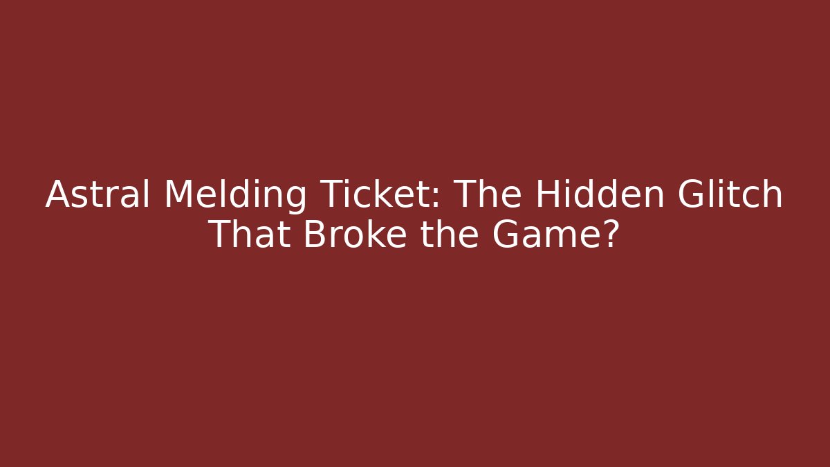 Astral Melding Ticket: The Hidden Glitch That Broke the Game?