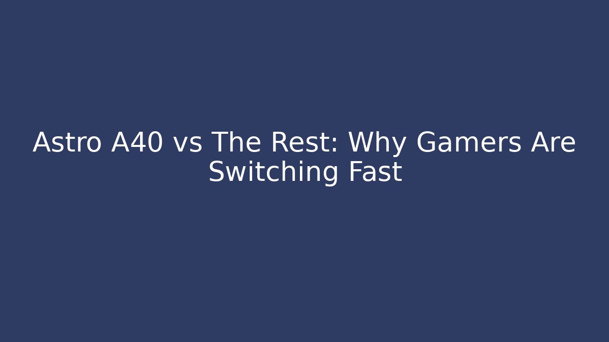 Astro A40 vs The Rest: Why Gamers Are Switching Fast