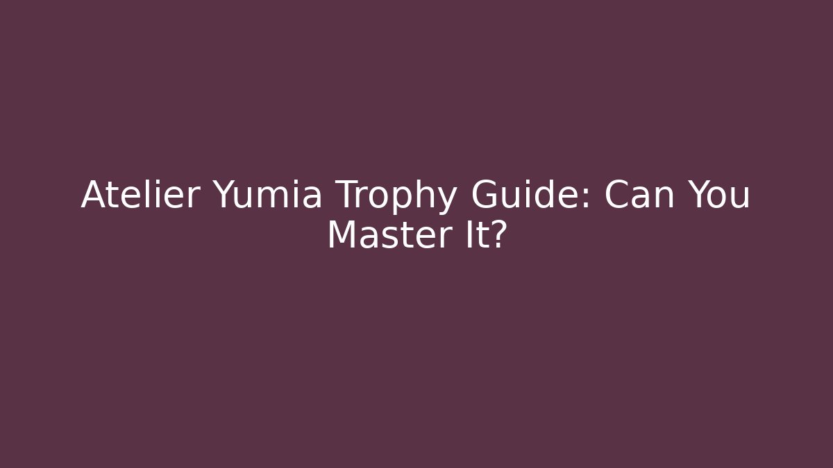 Atelier Yumia Trophy Guide: Can You Master It?