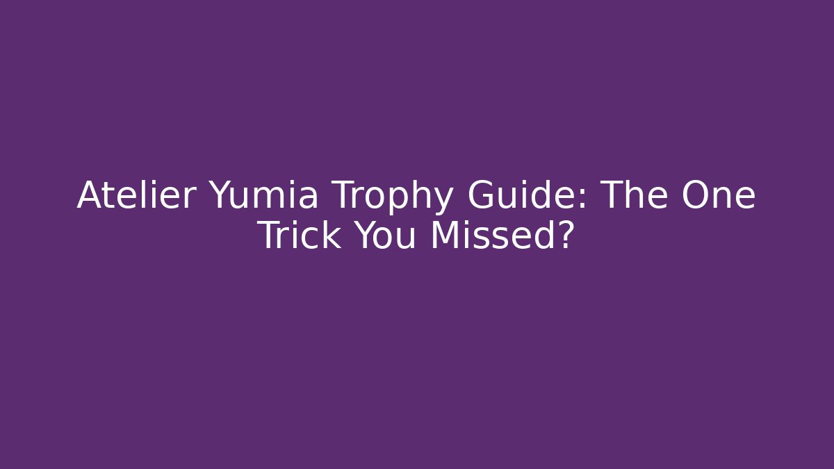 Atelier Yumia Trophy Guide: The One Trick You Missed?
