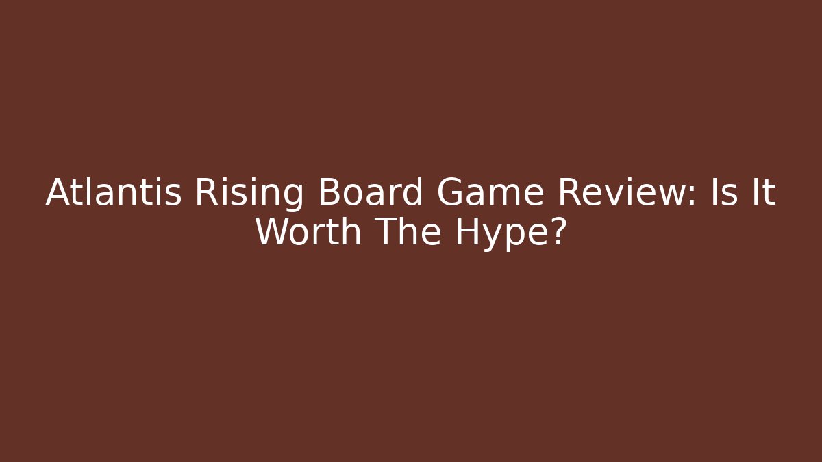 Atlantis Rising Board Game Review: Is It Worth The Hype?