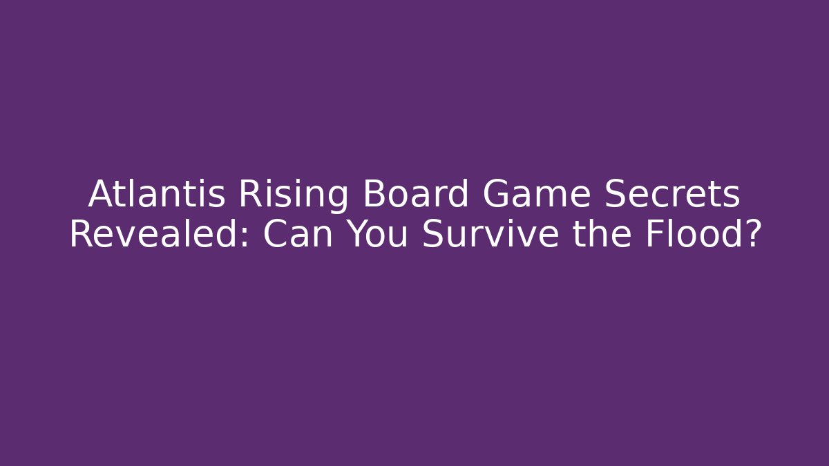 Atlantis Rising Board Game Secrets Revealed: Can You Survive the Flood? - The Family Holidays