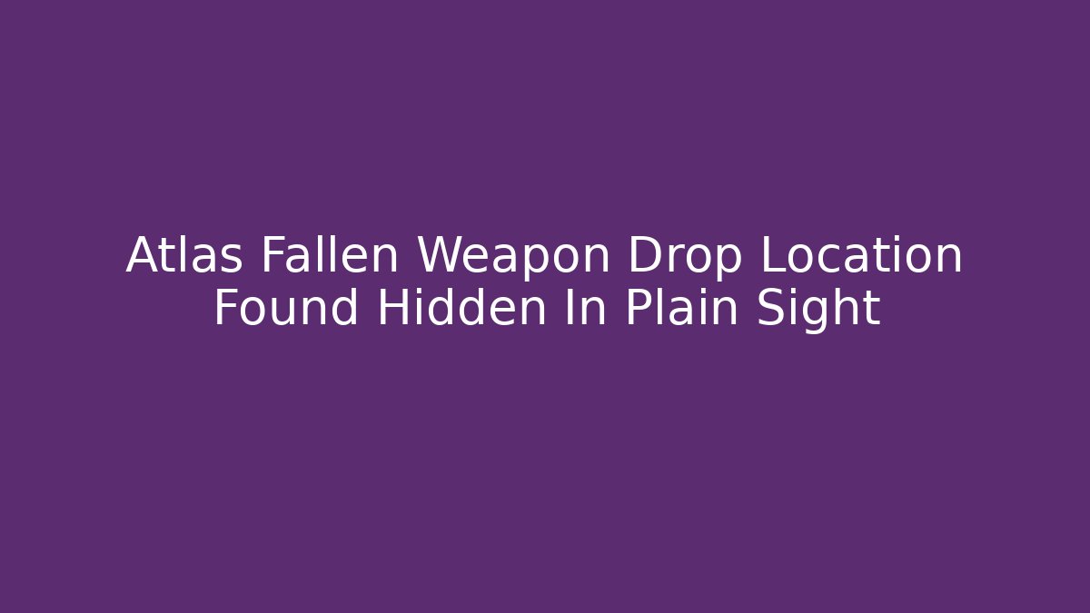 Atlas Fallen Weapon Drop Location Found Hidden In Plain Sight
