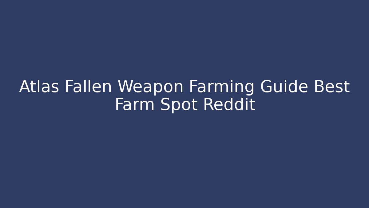 Atlas Fallen Weapon Farming Guide Best Farm Spot Reddit
