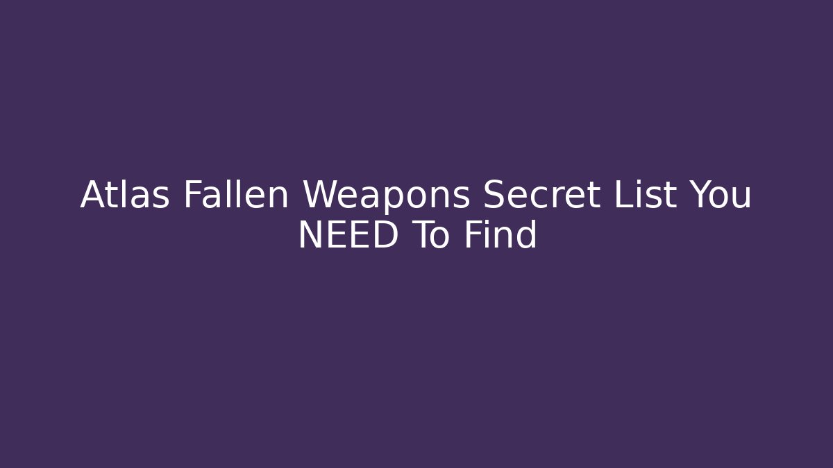 Atlas Fallen Weapons Secret List You NEED To Find