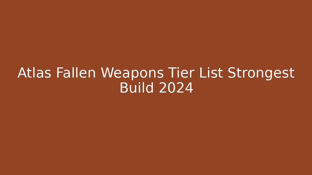 Atlas Fallen Weapons Tier List Strongest Build 2024