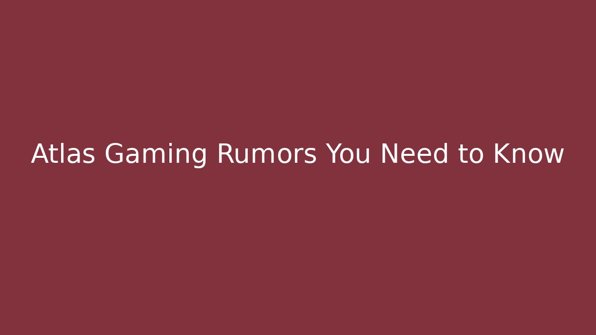 Atlas Gaming Rumors You Need to Know