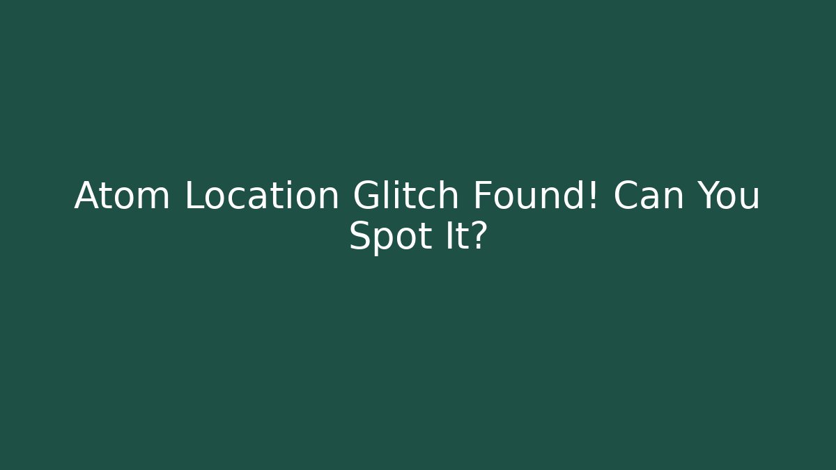 Atom Location Glitch Found! Can You Spot It?