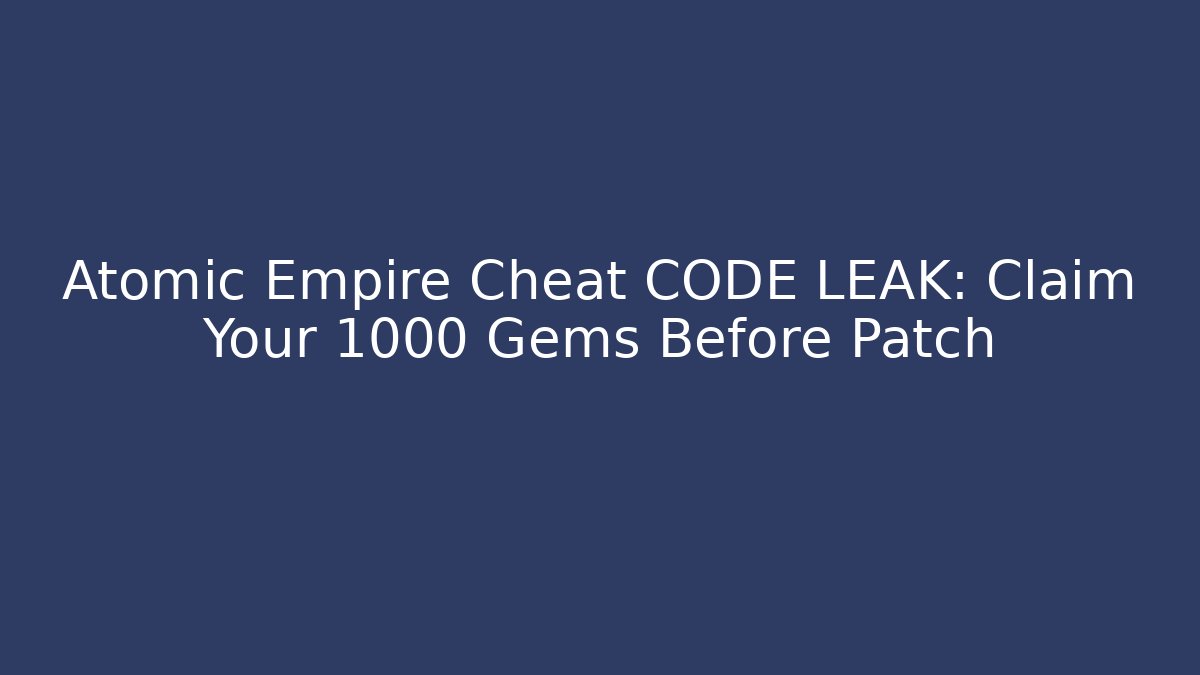 Atomic Empire Cheat CODE LEAK: Claim Your 1000 Gems Before Patch