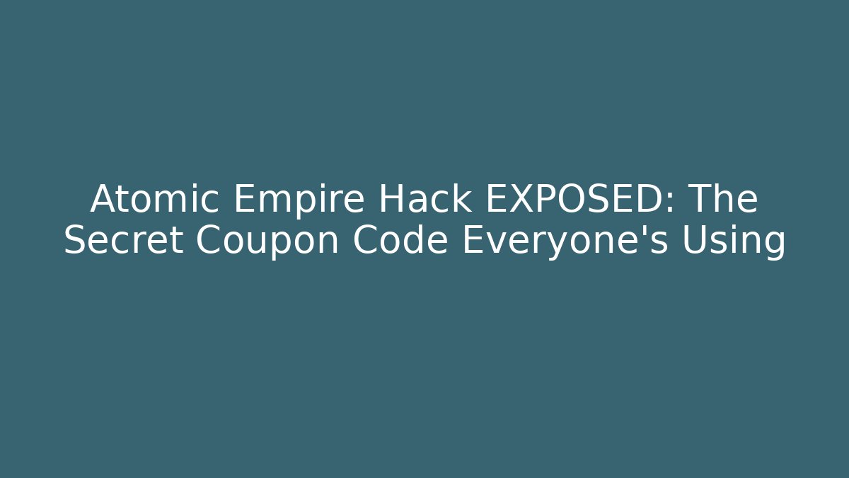 Atomic Empire Hack EXPOSED: The Secret Coupon Code Everyone’s Using