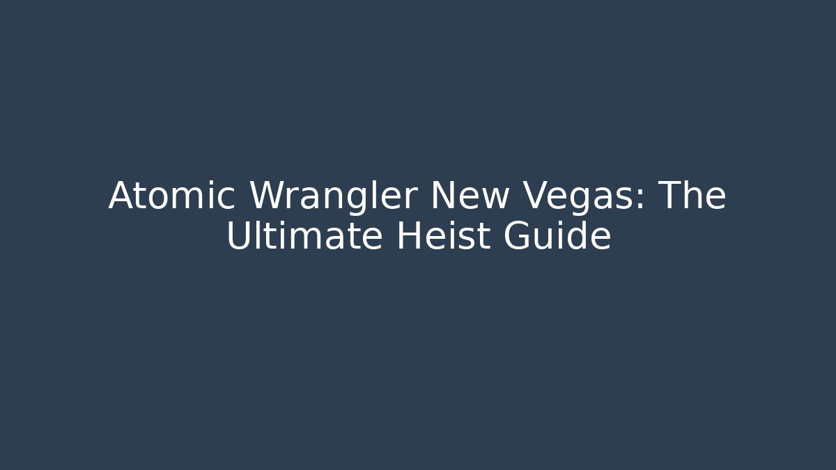Atomic Wrangler New Vegas: The Ultimate Heist Guide