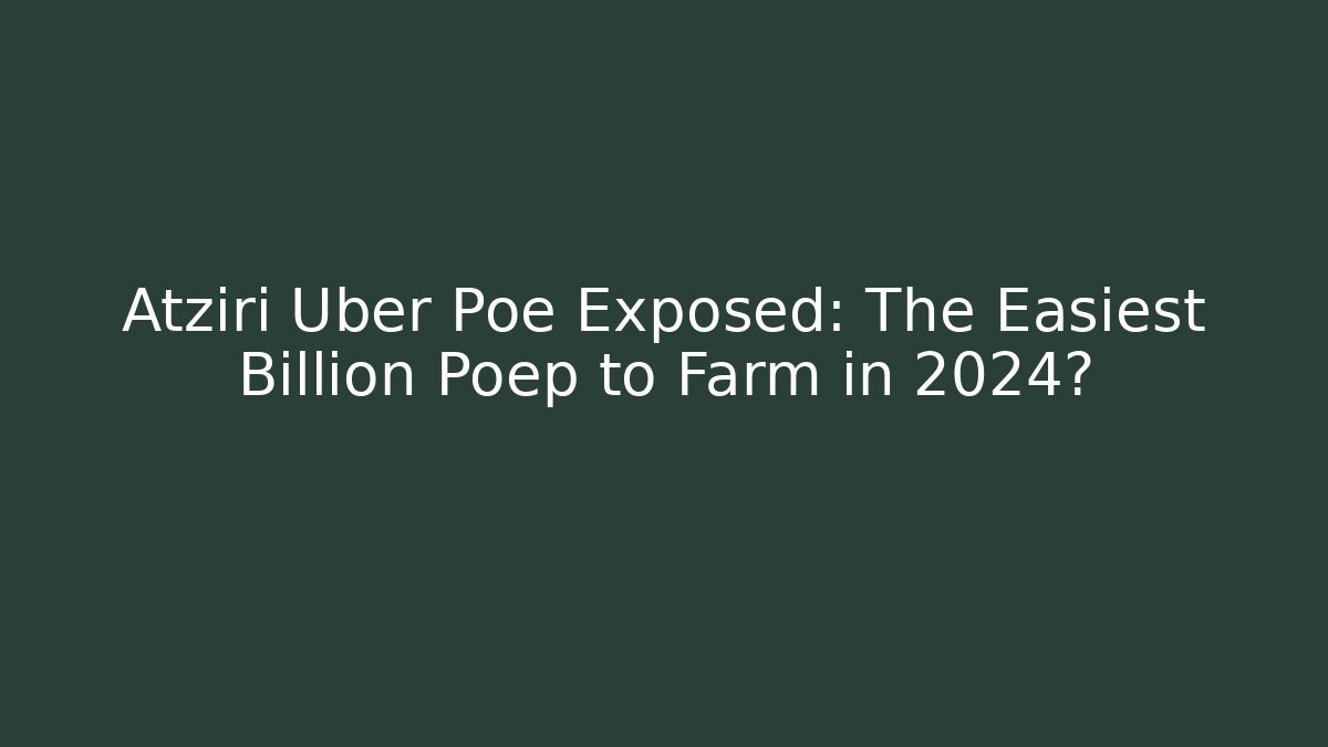 Atziri Uber Poe Exposed: The Easiest Billion Poep to Farm in 2024?
