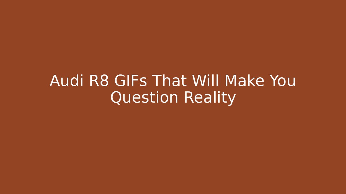 Audi R8 GIFs That Will Make You Question Reality - The Family Holidays