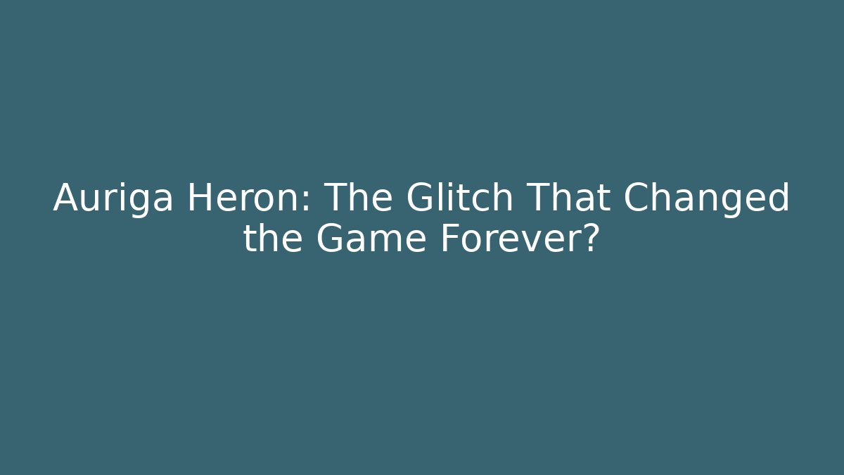 Auriga Heron: The Glitch That Changed the Game Forever?