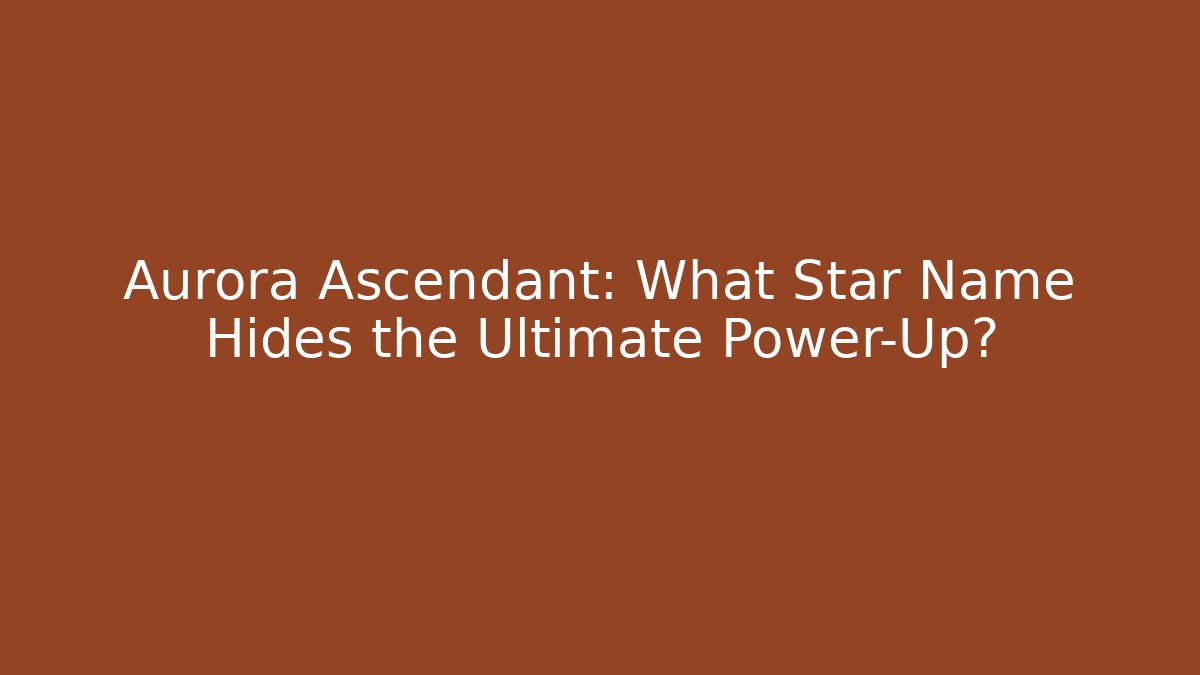 Aurora Ascendant: What Star Name Hides the Ultimate Power-Up?