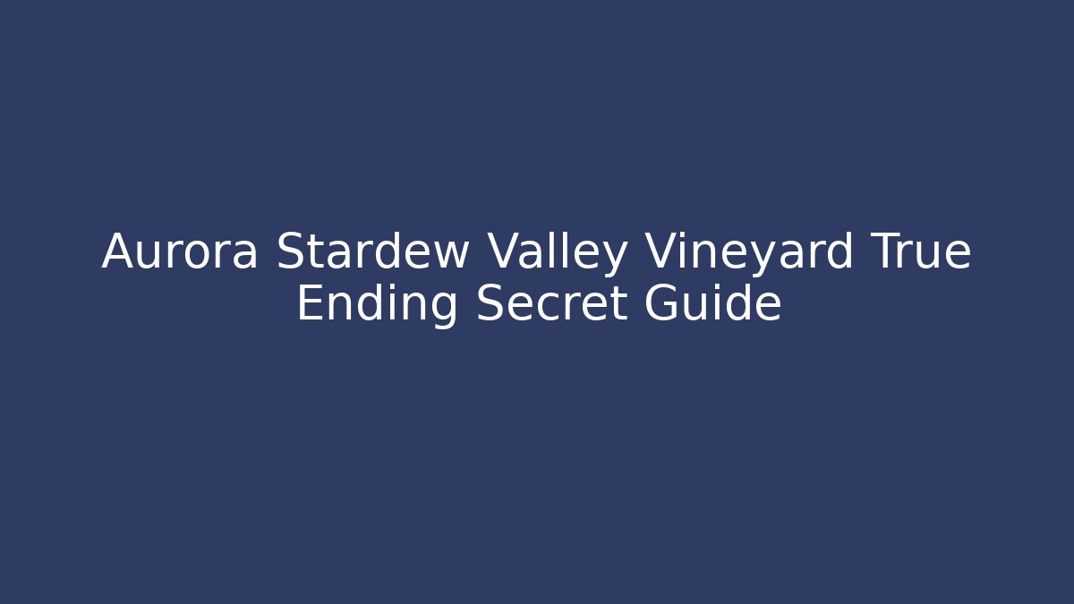 Aurora Stardew Valley Vineyard True Ending Secret Guide